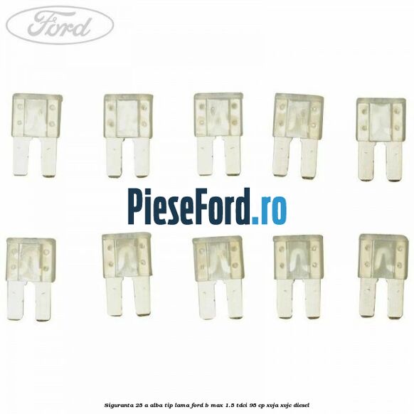 Siguranta 25 A alba tip lama Ford B-Max 1.5 TDCi 95 cp XVJA, XVJC diesel