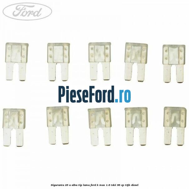 Siguranta 25 A alba tip lama Ford B-Max 1.6 TDCi 95 cp T3JB diesel