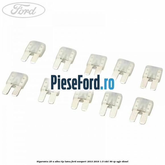 Siguranta 25 A alba tip lama Ford EcoSport 2013-2018 1.5 TDCi 90 cp UGJE diesel