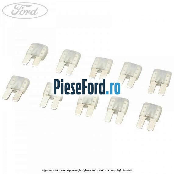 Siguranta 25 A alba tip lama Ford Fiesta 2002-2005 1.3 60 cp BAJA benzina