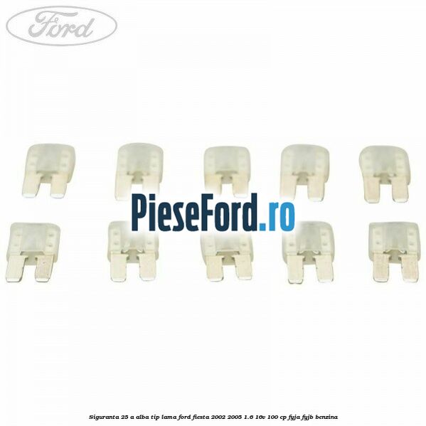 Siguranta 25 A alba tip lama Ford Fiesta 2002-2005 1.6 16V 100 cp Siguranta 25 A alba tip lama Ford Fiesta 2002-2005 1.6 16V 100 cp FYJA, FYJB benzina