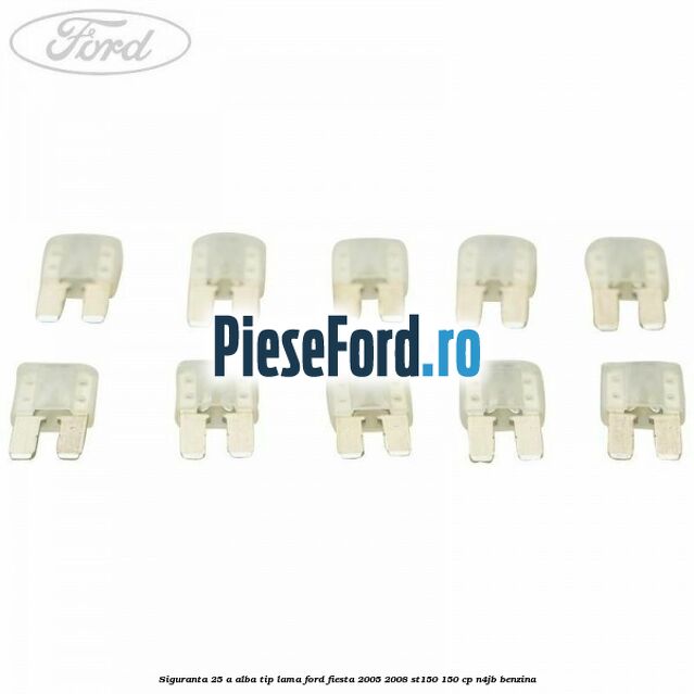 Siguranta 25 A alba tip lama Ford Fiesta 2005-2008 ST150 150 cp N4JB benzina