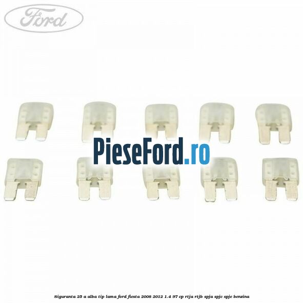 Siguranta 25 A alba tip lama Ford Fiesta 2008-2012 1.4 97 cp RTJA, RTJB, SPJA, SPJC, SPJE benzina