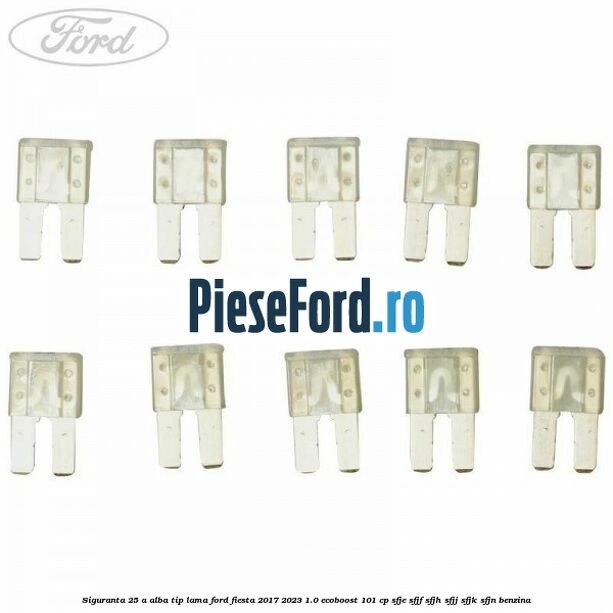 Siguranta 25 A alba tip lama Ford Fiesta 2017-2023 1.0 EcoBoost 101 cp SFJE, SFJF, SFJH, SFJJ, SFJK, SFJN benzina