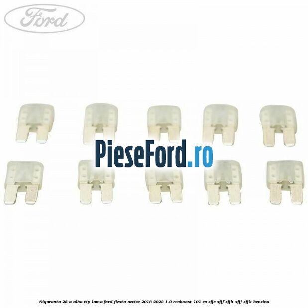 Siguranta 25 A alba tip lama Ford Fiesta Active 2018-2023 1.0 EcoBoost 101 cp SFJE, SFJF, SFJH, SFJJ, SFJK benzina