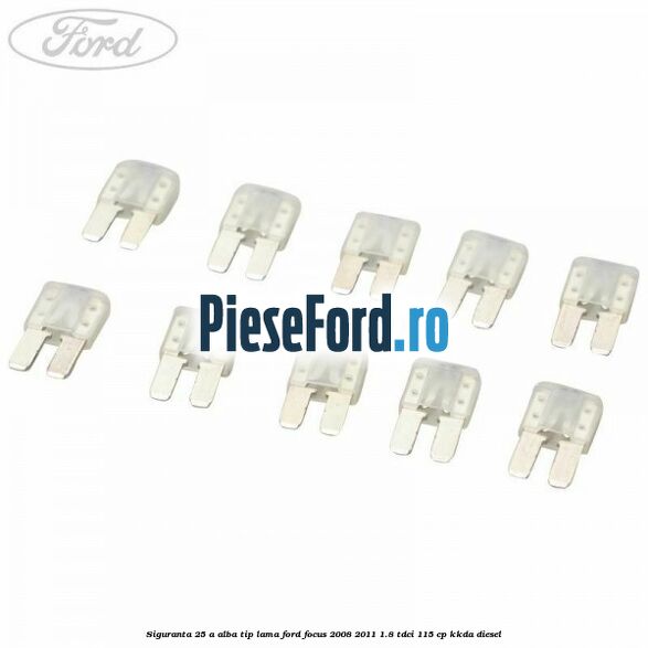 Siguranta 25 A alba tip lama Ford Focus 2008-2011 1.8 TDCi 115 cp KKDA diesel