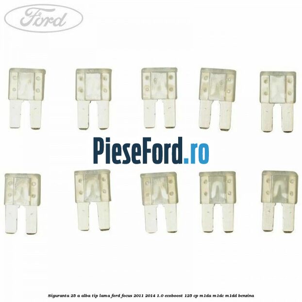 Siguranta 25 A alba tip lama Ford Focus 2011-2014 1.0 EcoBoost 125 cp Siguranta 25 A alba tip lama Ford Focus 2011-2014 1.0 EcoBoost 125 cp M1DA, M1DC, M1DD benzina