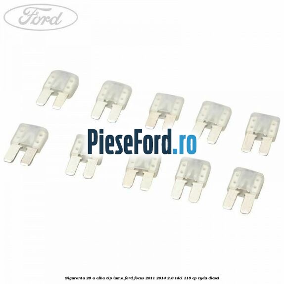 Siguranta 25 A alba tip lama Ford Focus 2011-2014 2.0 TDCi 115 cp TYDA diesel