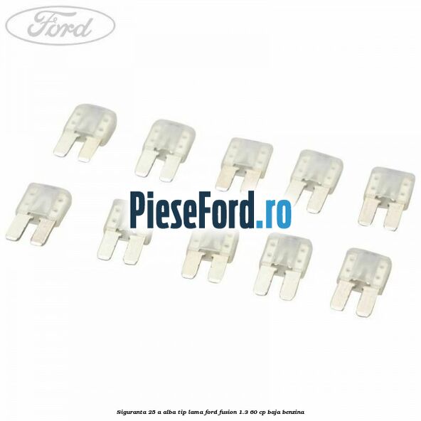 Siguranta 25 A alba tip lama Ford Fusion 1.3 60 cp BAJA benzina