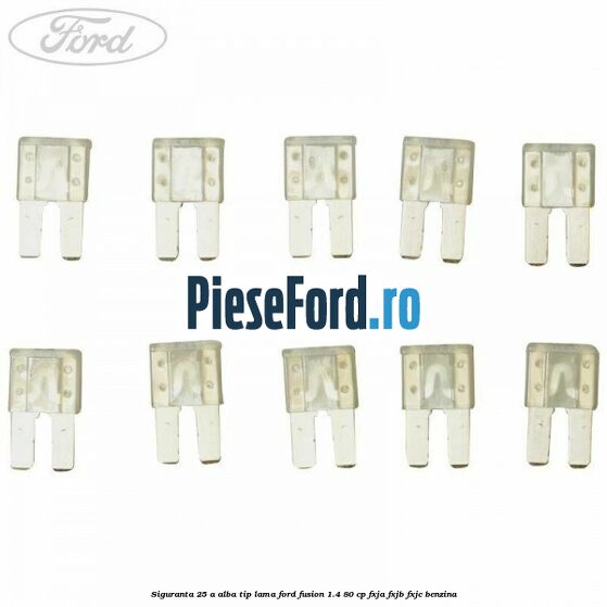 Siguranta 25 A alba tip lama Ford Fusion 1.4 80 cp FXJA, FXJB, FXJC benzina