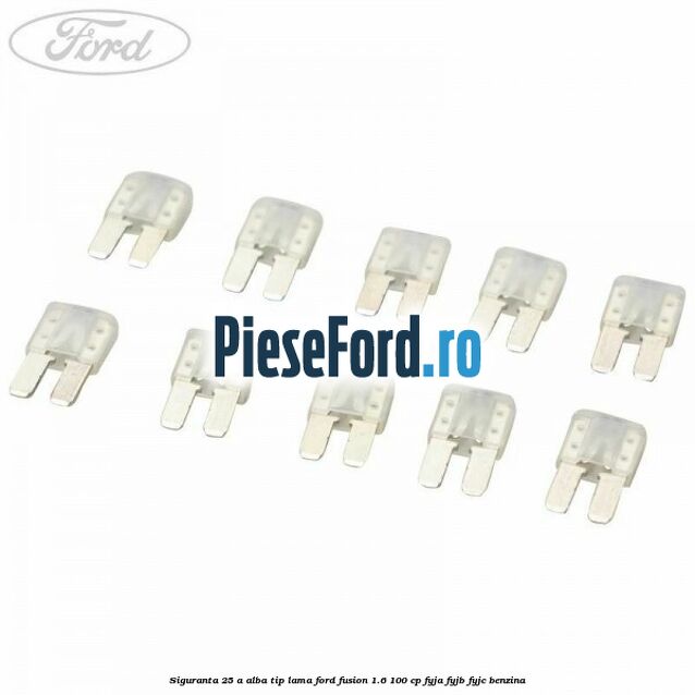 Siguranta 25 A alba tip lama Ford Fusion 1.6 100 cp FYJA, FYJB, FYJC benzina