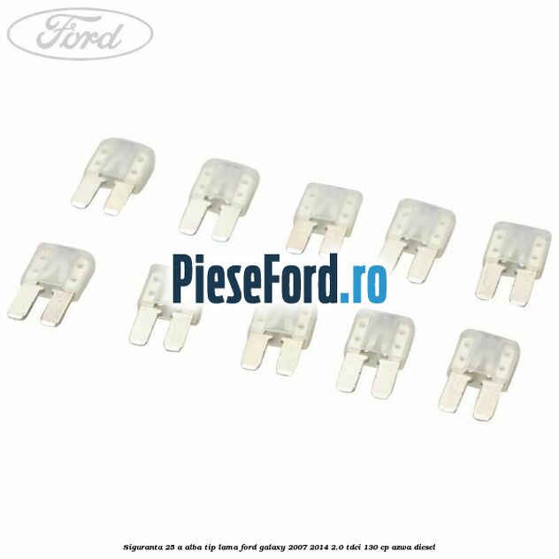 Siguranta 25 A alba tip lama Ford Galaxy 2007-2014 2.0 TDCi 130 cp AZWA diesel