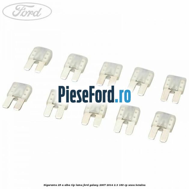 Siguranta 25 A alba tip lama Ford Galaxy 2007-2014 2.3 160 cp SEWA benzina