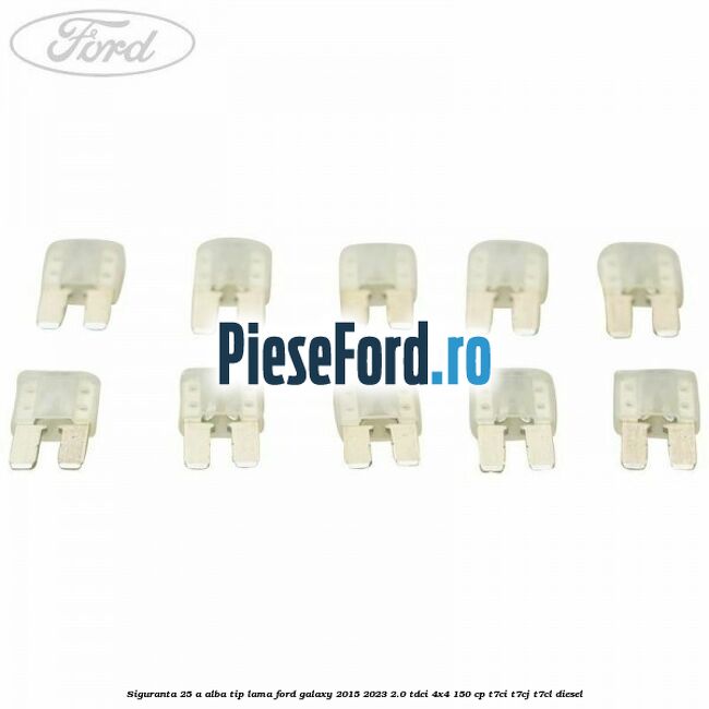 Siguranta 25 A alba tip lama Ford Galaxy 2015-2023 2.0 TDCi 4x4 150 cp T7CI, T7CJ, T7CL diesel