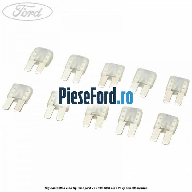 Siguranta 25 A alba tip lama Ford Ka 1996-2008 1.3 i 70 cp A9A, A9B benzina
