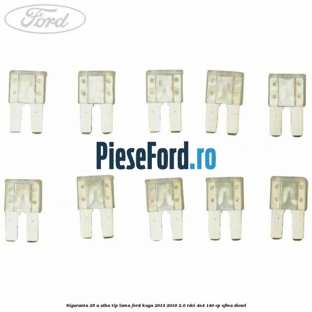 Siguranta 25 A alba tip lama Ford Kuga 2013-2016 2.0 TDCi 4x4 140 cp UFMA diesel