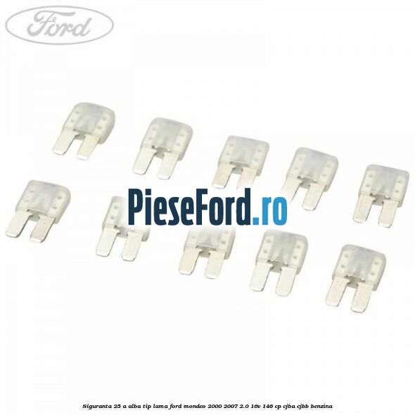 Siguranta 25 A alba tip lama Ford Mondeo 2000-2007 2.0 16V 146 cp CJBA, CJBB benzina