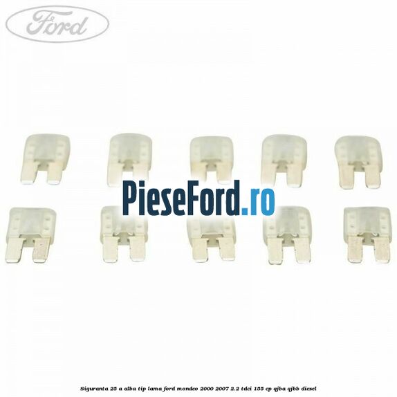 Siguranta 25 A alba tip lama Ford Mondeo 2000-2007 2.2 TDCi 155 cp QJBA, QJBB diesel