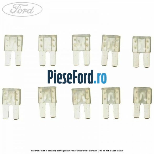 Siguranta 25 A alba tip lama Ford Mondeo 2008-2014 2.0 TDCi 163 cp Siguranta 25 A alba tip lama Ford Mondeo 2008-2014 2.0 TDCi 163 cp TXBA, TXBB diesel