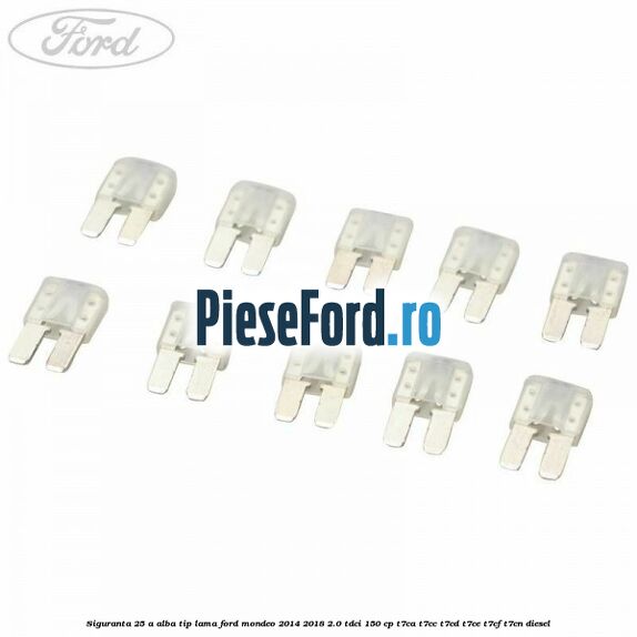 Siguranta 25 A alba tip lama Ford Mondeo 2014-2018 2.0 TDCi 150 cp T7CA, T7CC, T7CD, T7CE, T7CF, T7CN diesel