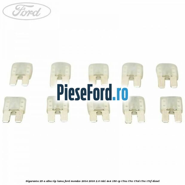 Siguranta 25 A alba tip lama Ford Mondeo 2014-2018 2.0 TDCi 4x4 150 cp Siguranta 25 A alba tip lama Ford Mondeo 2014-2018 2.0 TDCi 4x4 150 cp T7CA, T7CC, T7CD, T7CE, T7CF diesel