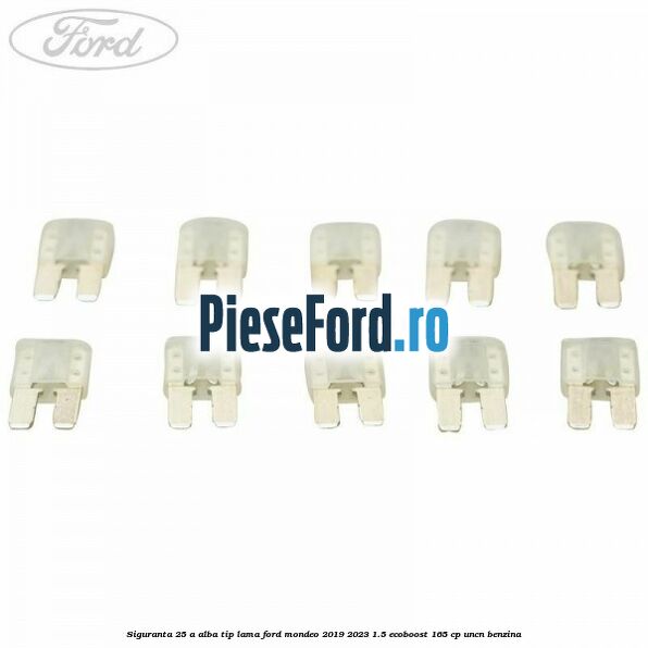 Siguranta 25 A alba tip lama Ford Mondeo 2019-2023 1.5 EcoBoost 165 cp UNCN benzina