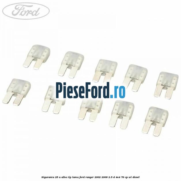 Siguranta 25 A alba tip lama Ford Ranger 2002-2006 2.5 D 4x4 78 cp WL diesel