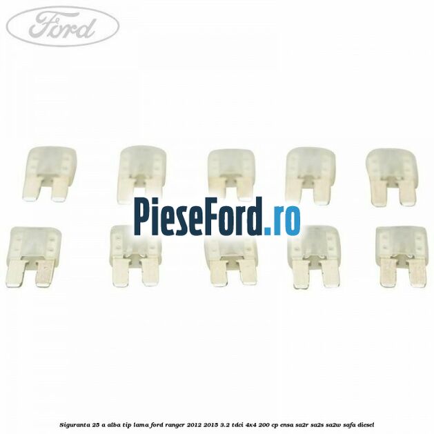 Siguranta 25 A alba tip lama Ford Ranger 2012-2015 3.2 TDCi 4x4 200 cp ENSA, SA2R, SA2S, SA2W, SAFA diesel