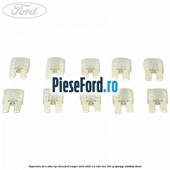 Siguranta 25 A alba tip lama Ford Ranger 2016-2020 2.2 TDCi 4x4 160 cp GBVAJQJ, T22DD0P diesel