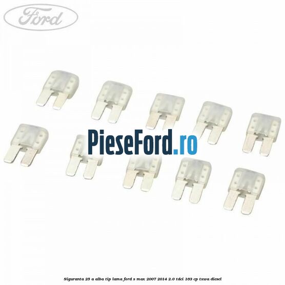 Siguranta 25 A alba tip lama Ford S-Max 2007-2014 2.0 TDCi 163 cp TXWA diesel
