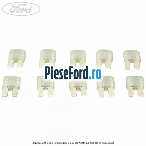 Siguranta 25 A alba tip lama Ford S-Max 2007-2014 2.2 TDCi 200 cp KNWA diesel
