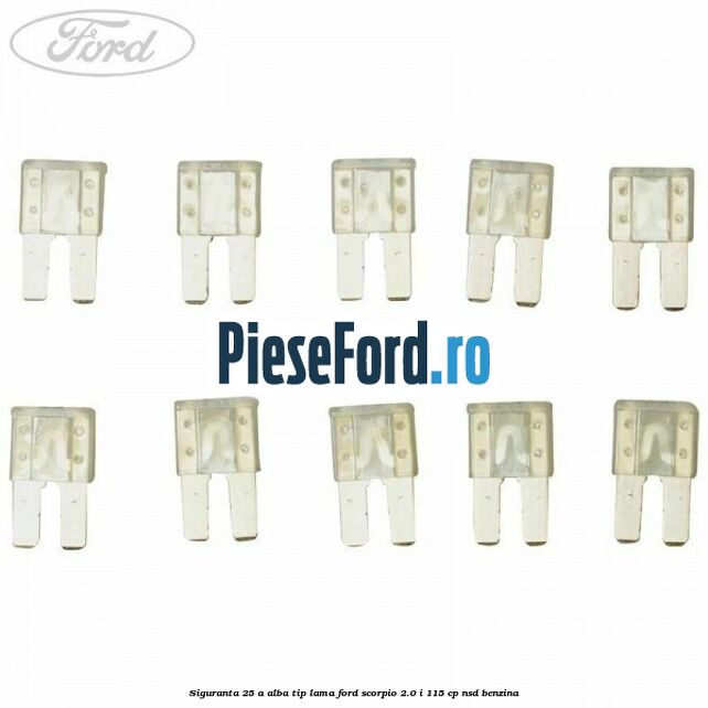 Siguranta 25 A alba tip lama Ford Scorpio 2.0 i 115 cp Siguranta 25 A alba tip lama Ford Scorpio 2.0 i 115 cp NSD benzina