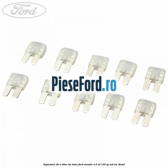 Siguranta 25 A alba tip lama Ford Scorpio 2.5 TD 125 cp SCD, VM diesel