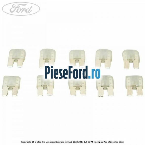 Siguranta 25 A alba tip lama Ford Tourneo Connect 2002-2014 1.8 Di 75 cp Siguranta 25 A alba tip lama Ford Tourneo Connect 2002-2014 1.8 Di 75 cp BHPA, P7PA, P7PB, R2PA diesel