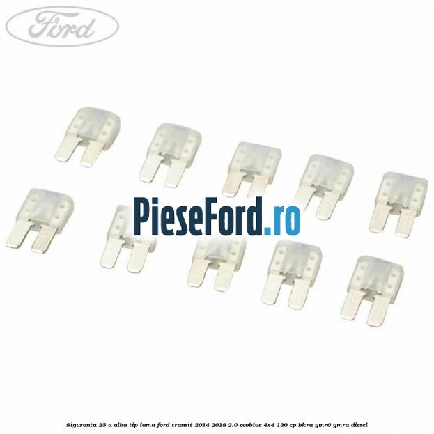Siguranta 25 A alba tip lama Ford Transit 2014-2018 2.0 EcoBlue 4x4 130 cp BKRA, YMR6, YMRA diesel