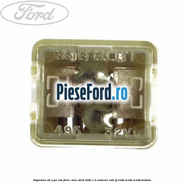 Siguranta 25 A gri cub Ford C-Max 2016-2020 1.0 EcoBoost 125 cp Siguranta 25 A gri cub Ford C-Max 2016-2020 1.0 EcoBoost 125 cp B7DA, M1DA, M1DD benzina