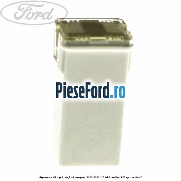 Siguranta 25 A gri cub Ford EcoSport 2019-2023 1.5 TDCi EcoBlue 120 cp Siguranta 25 A gri cub Ford EcoSport 2019-2023 1.5 TDCi EcoBlue 120 cp n/a diesel