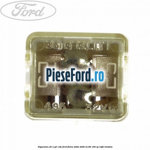 Siguranta 25 A gri cub Ford Fiesta 2002-2005 ST150 150 cp N4JB benzina