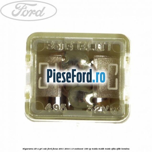Siguranta 25 A gri cub Ford Focus 2011-2014 1.0 EcoBoost 100 cp M2DA, M2DB, M2DC, SFDA, SFDB benzina