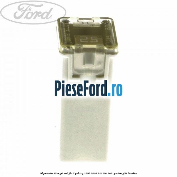Siguranta 25 A gri cub Ford Galaxy 1995-2000 2.3 16V 146 cp Siguranta 25 A gri cub Ford Galaxy 1995-2000 2.3 16V 146 cp E5SA, Y5B benzina
