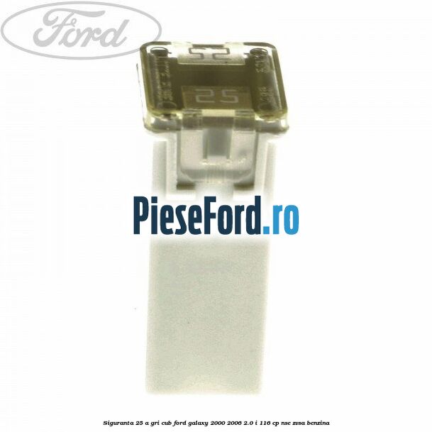 Siguranta 25 A gri cub Ford Galaxy 2000-2006 2.0 i 116 cp Siguranta 25 A gri cub Ford Galaxy 2000-2006 2.0 i 116 cp NSE, ZVSA benzina