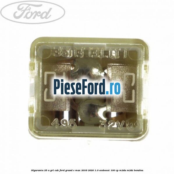 Siguranta 25 A gri cub Ford Grand C-Max 2016-2020 1.0 EcoBoost 100 cp M2DA, M2DC benzina