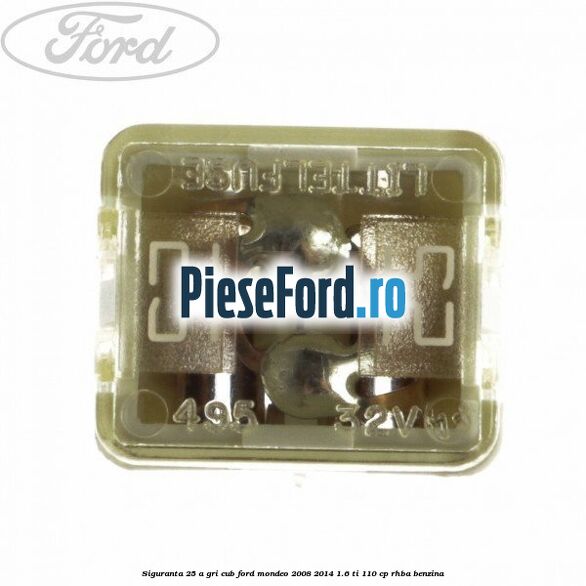 Siguranta 25 A gri cub Ford Mondeo 2008-2014 1.6 Ti 110 cp RHBA benzina