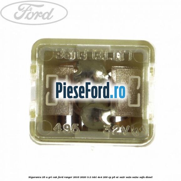 Siguranta 25 A gri cub Ford Ranger 2016-2020 3.2 TDCi 4x4 200 cp P5-AT, SA2R, SA2S, SA2W, SAFA diesel