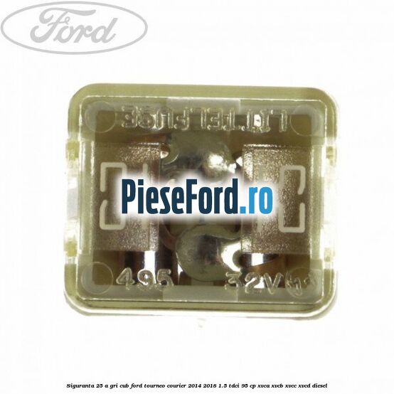 Siguranta 25 A gri cub Ford Tourneo Courier 2014-2018 1.5 TDCi 95 cp XVCA, XVCB, XVCC, XVCD diesel