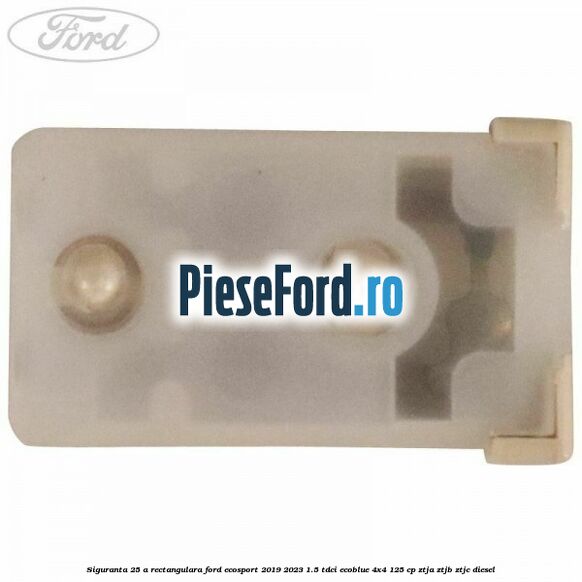 Siguranta 25 A rectangulara Ford EcoSport 2019-2023 1.5 TDCi EcoBlue 4x4 125 cp ZTJA, ZTJB, ZTJC diesel
