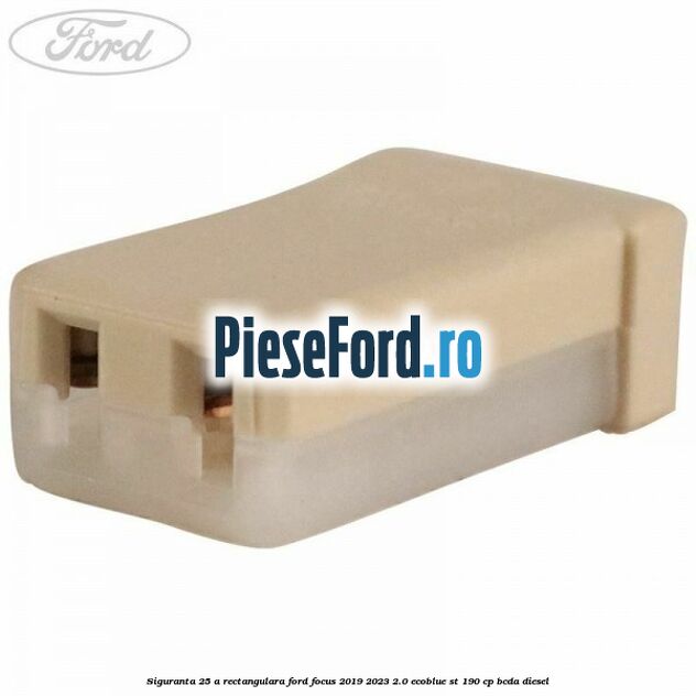 Siguranta 25 A rectangulara Ford Focus 2019-2023 2.0 EcoBlue ST 190 cp BCDA diesel