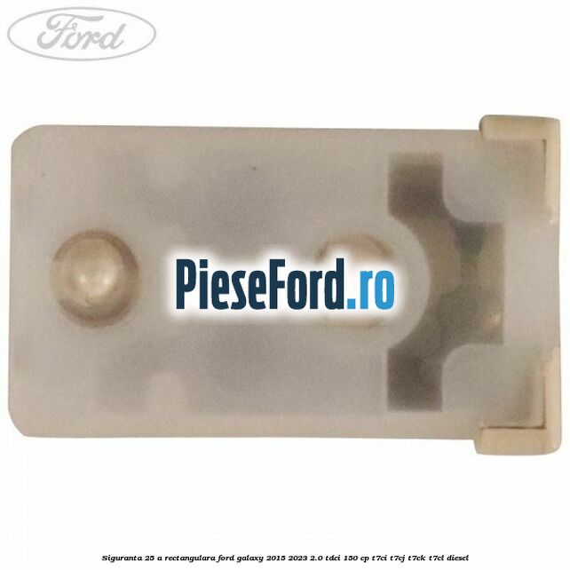 Siguranta 25 A rectangulara Ford Galaxy 2015-2023 2.0 TDCi 150 cp T7CI, T7CJ, T7CK, T7CL diesel