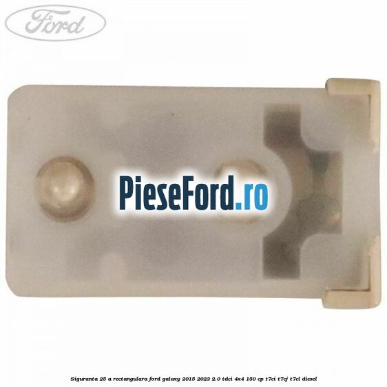 Siguranta 25 A rectangulara Ford Galaxy 2015-2023 2.0 TDCi 4x4 150 cp T7CI, T7CJ, T7CL diesel