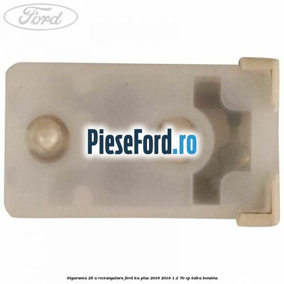 Siguranta 25 A rectangulara Ford Ka plus 2016-2018 1.2 70 cp B2KA benzina